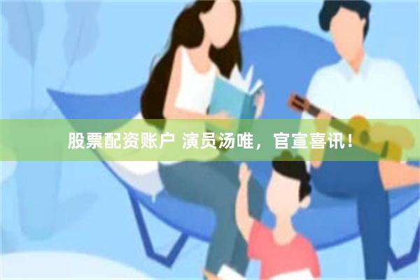 股票配资账户 演员汤唯，官宣喜讯！