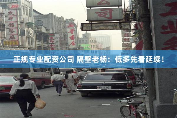 正规专业配资公司 隔壁老杨：低多先看延续！