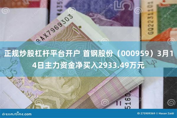 正规炒股杠杆平台开户 首钢股份（000959）3月14日主力资金净买入2933.49万元