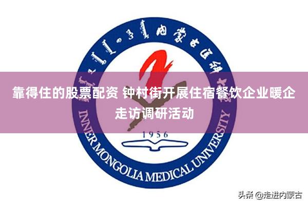 靠得住的股票配资 钟村街开展住宿餐饮企业暖企走访调研活动