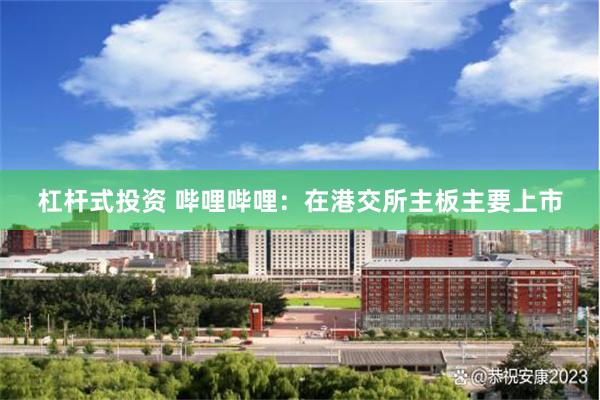 杠杆式投资 哔哩哔哩：在港交所主板主要上市