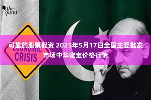 可靠的股票配资 2025年5月17日全国主要批发市场中华蜜宝价格行情
