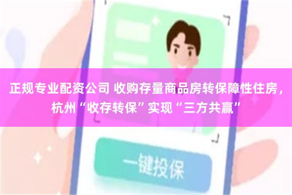 正规专业配资公司 收购存量商品房转保障性住房，杭州“收存转保”实现“三方共赢”