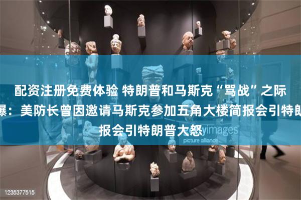 配资注册免费体验 特朗普和马斯克“骂战”之际，美媒爆：美防长曾因邀请马斯克参加五角大楼简报会引特朗普大怒