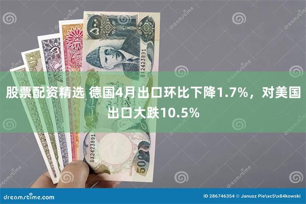 股票配资精选 德国4月出口环比下降1.7%，对美国出口大跌10.5%