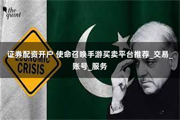 证券配资开户 使命召唤手游买卖平台推荐_交易_账号_服务