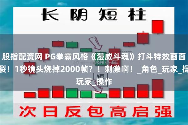 股指配资网 PG拳霸风格《漫威斗魂》打斗特效画面炸裂！1秒镜头烧掉2000帧？！刺激啊！_角色_玩家_操作