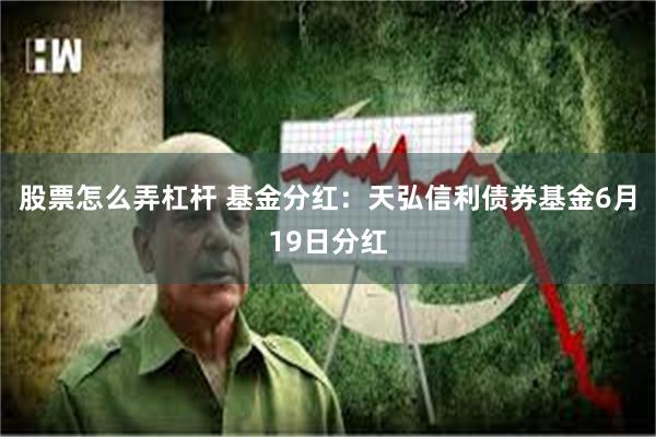 股票怎么弄杠杆 基金分红：天弘信利债券基金6月19日分红