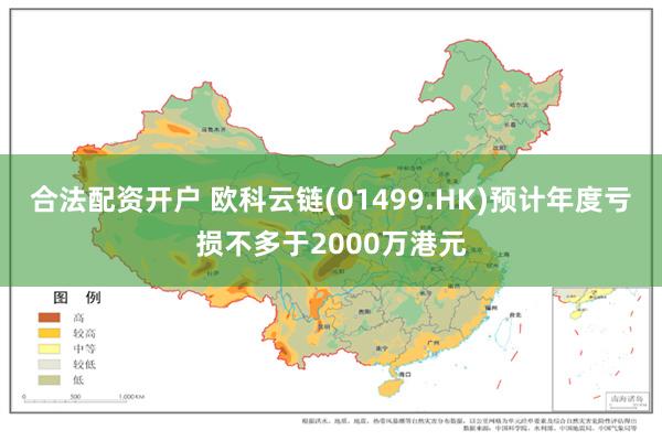 合法配资开户 欧科云链(01499.HK)预计年度亏损不多于2000万港元