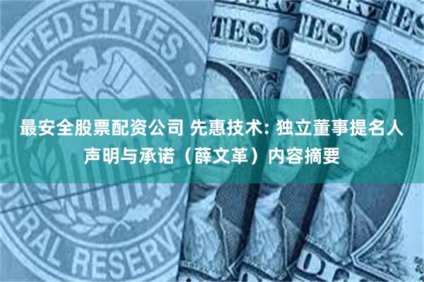 最安全股票配资公司 先惠技术: 独立董事提名人声明与承诺（薛文革）内容摘要