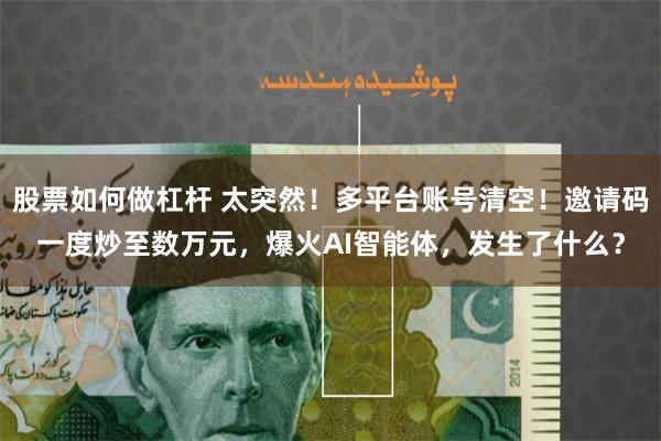 股票如何做杠杆 太突然！多平台账号清空！邀请码一度炒至数万元，爆火AI智能体，发生了什么？