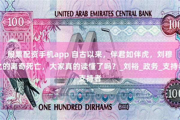股票配资手机app 自古以来，伴君如伴虎，刘穆之的离奇死亡，大家真的读懂了吗？_刘裕_政务_支持者