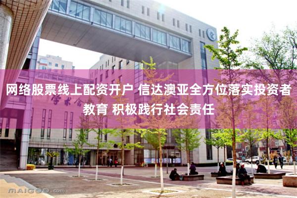 网络股票线上配资开户 信达澳亚全方位落实投资者教育 积极践行社会责任