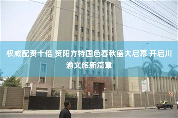 权威配资十倍 资阳方特国色春秋盛大启幕 开启川渝文旅新篇章