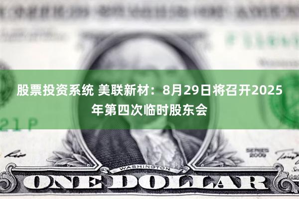 股票投资系统 美联新材：8月29日将召开2025年第四次临时股东会
