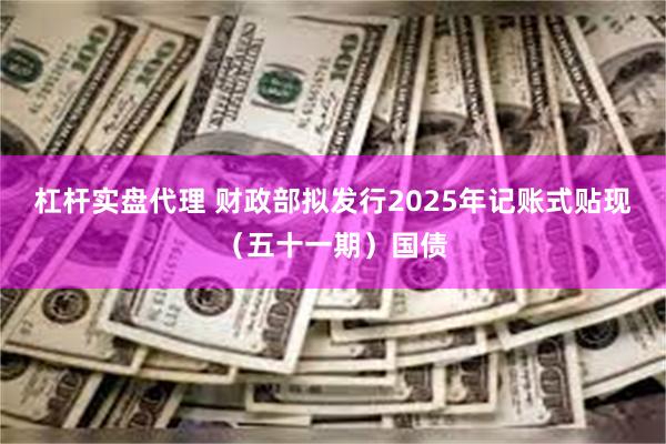 杠杆实盘代理 财政部拟发行2025年记账式贴现（五十一期）国债