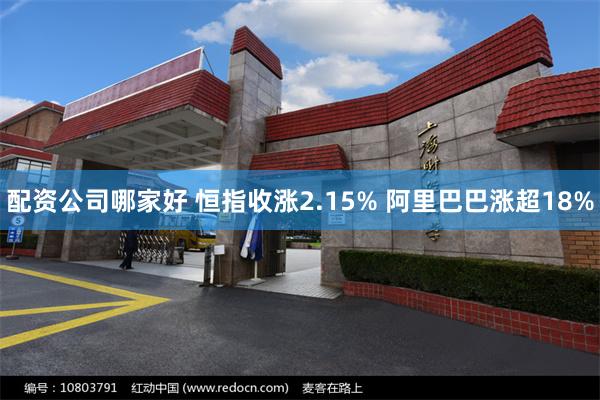 配资公司哪家好 恒指收涨2.15% 阿里巴巴涨超18%