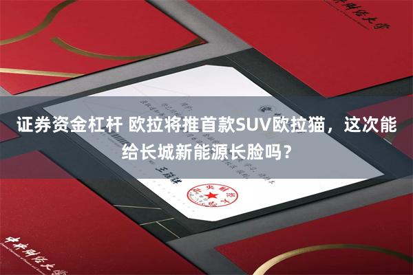 证券资金杠杆 欧拉将推首款SUV欧拉猫，这次能给长城新能源长脸吗？
