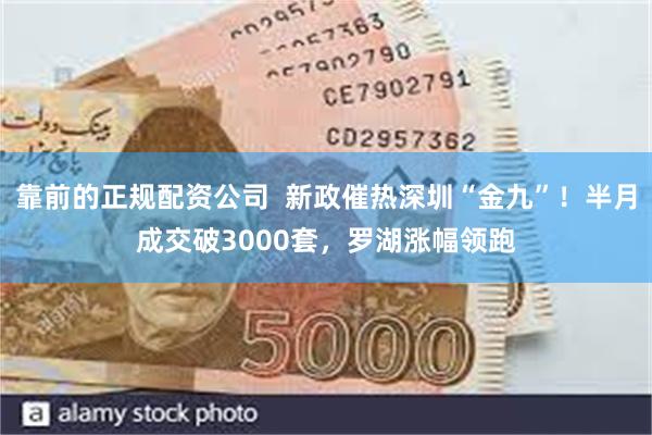 靠前的正规配资公司  新政催热深圳“金九”！半月成交破3000套，罗湖涨幅领跑